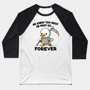 Funny duck, He knew too much he must go forever! Baseball T-Shirt